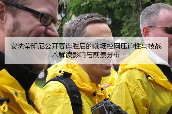 安洗莹印尼公开赛连胜后的前场控网压迫性与技战术解读影响与前景分析