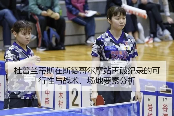 杜普兰蒂斯在斯德哥尔摩站再破纪录的可行性与战术、场地要素分析