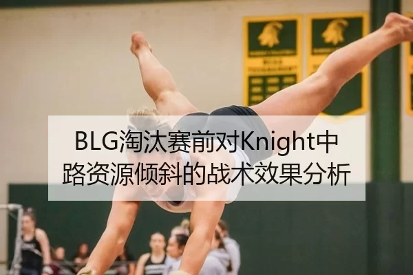 BLG淘汰赛前对Knight中路资源倾斜的战术效果分析